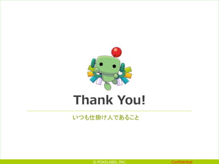 Confidential© POKELABO, INC.
Thank You!
いつも仕掛け人であること
 