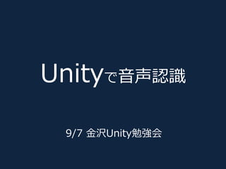 Unityで音声認識
9/7 金沢Unity勉強会
 
