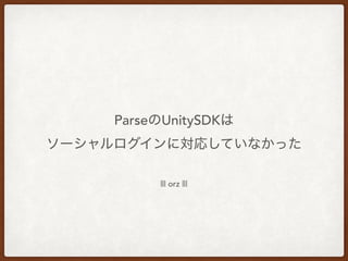 ParseのUnitySDKは
ソーシャルログインに対応していなかった
||| orz |||
 