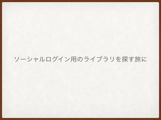 ソーシャルログイン用のライブラリを探す旅に
 