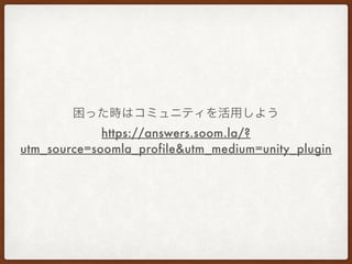 困った時はコミュニティを活用しよう
https://answers.soom.la/?
utm_source=soomla_profile&utm_medium=unity_plugin
 