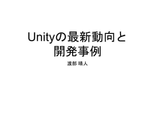 Unityの最新動向と
開発事例
渡部 晴人
 