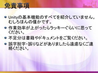 1. 今さら聞けないUnityの基本
• Unityの座標系
• GameObjectの平面移動
• シーンギズモを使いこなそう
• 便利なショートカット
• 数式が使える
• Assetsの検索
• 並び替え
• Unityエディタの利用状況
2. まとめ
 