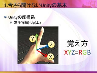 Unityの座標系
左手Y(軸)-Up(上)
Y
Z
X
覚え方
XYZ=RGB
 