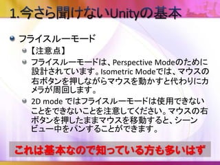 初期状態で使えるショートカットキーの一覧
Unity マニュアル/Unity の概要/Unity 入門/Unity
のショートカットキー
http://docs.unity3d.com/ja/current/Manual/UnityHotkey
s.html
Mac/Windows別にPDFファイルも用意されてい
ます。
ここでは一部だけご紹介します。
勿論、Ctrl+Pも紹介します！
 