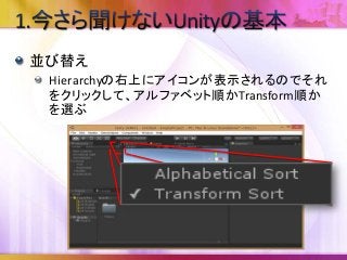並び替え
Hierarchyの右上にアイコンが表示されるのでそれ
をクリックして、アルファベット順かTransform順か
を選ぶ
 