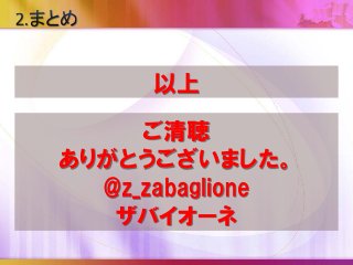 以上
ご清聴
ありがとうございました。
@z_zabaglione
ザバイオーネ
 