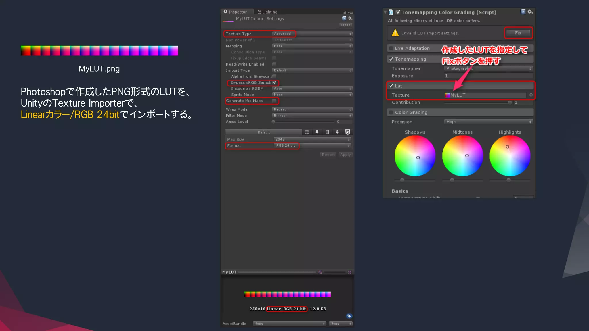 Photoshopで作成したPNG形式のLUTを、
UnityのTexture Importerで、
Linearカラー/RGB 24bitでインポートする。
MyLUT.png	
 