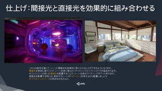 仕上げ：間接光と直接光を効果的に組み合わせる
これらの設定を通じて、シーンに間接光を効果的に取り入れることができるようになります。
間接光を有効に使うことで、シーン全体に柔らかいライティングとソフトシャドウが追加されます。
そこにメリハリの効いた直接光を配置することで、シーン全体のライティングがグッと栄えます。
直接光を配置する時には、是非そのシーンの「ストーリー」を考えながら配置しましょう！　
オフスクリーンスペースの存在をお忘れなく。
 