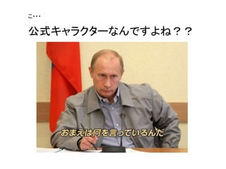 こ・・・
公式キャラクターなんですよね？？
 