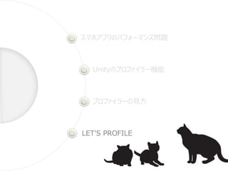 スマホアプリのパフォーマンス問題
Unityのプロファイラー機能
プロファイラーの見方
LET’S PROFILE
 