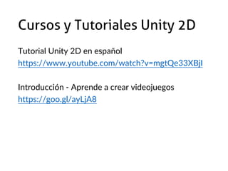 Cursos y Tutoriales Unity 2D
Tutorial Unity 2D en español
https://www.youtube.com/watch?v=mgtQe33XBjI
Introducción - Aprende a crear videojuegos
https://goo.gl/ayLjA8
 
