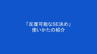 「反復可能なSE決め」
使いかたの紹介
 