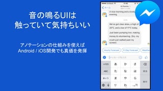 音の鳴るUIは
触っていて気持ちいい
アノテーションの仕組みを使えば
Android / iOS開発でも真価を発揮
 