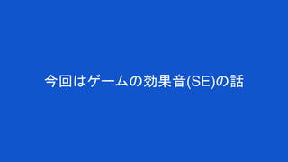 今回はゲームの効果音(SE)の話
 