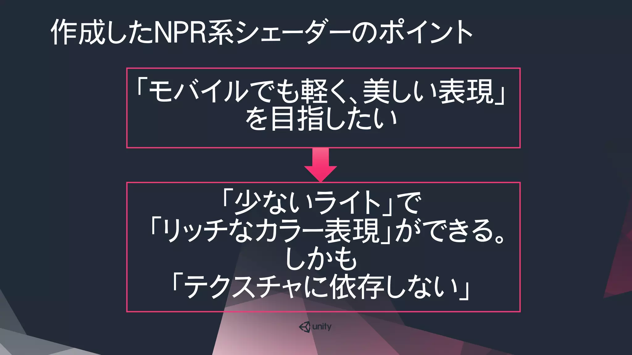 「モバイルでも軽く、美しい表現」
を目指したい
「少ないライト」で
「リッチなカラー表現」ができる。
しかも
「テクスチャに依存しない」
作成したNPR系シェーダーのポイント
 