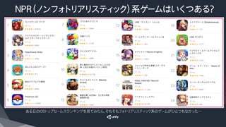 NPR（ノンフォトリアリスティック）系ゲームはいくつある？
ある日のiOSトップセールスランキングを見てみたら、そもそもフォトリアリスティック系のゲームがひとつもなかった…
 