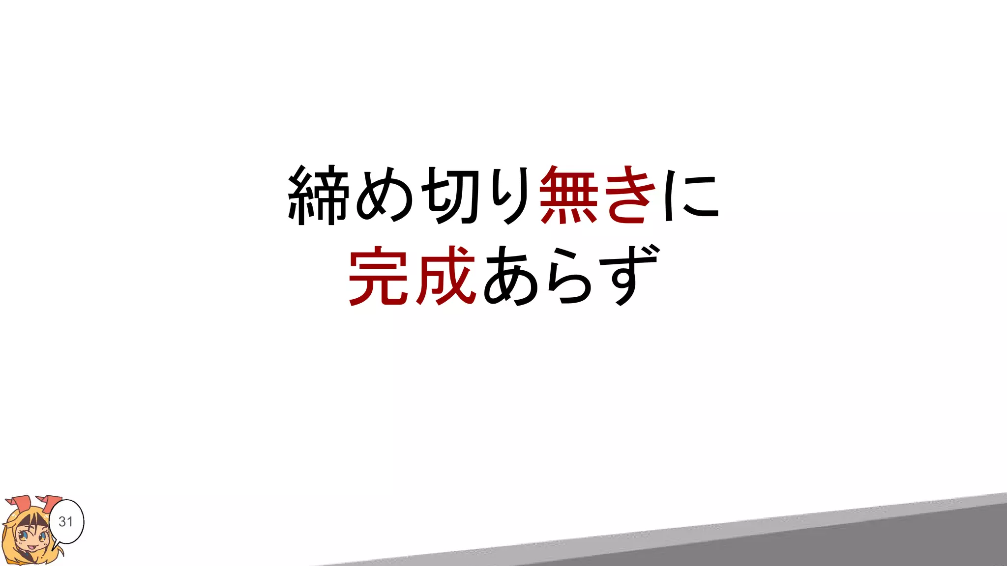 31
締め切り無きに
完成あらず
 