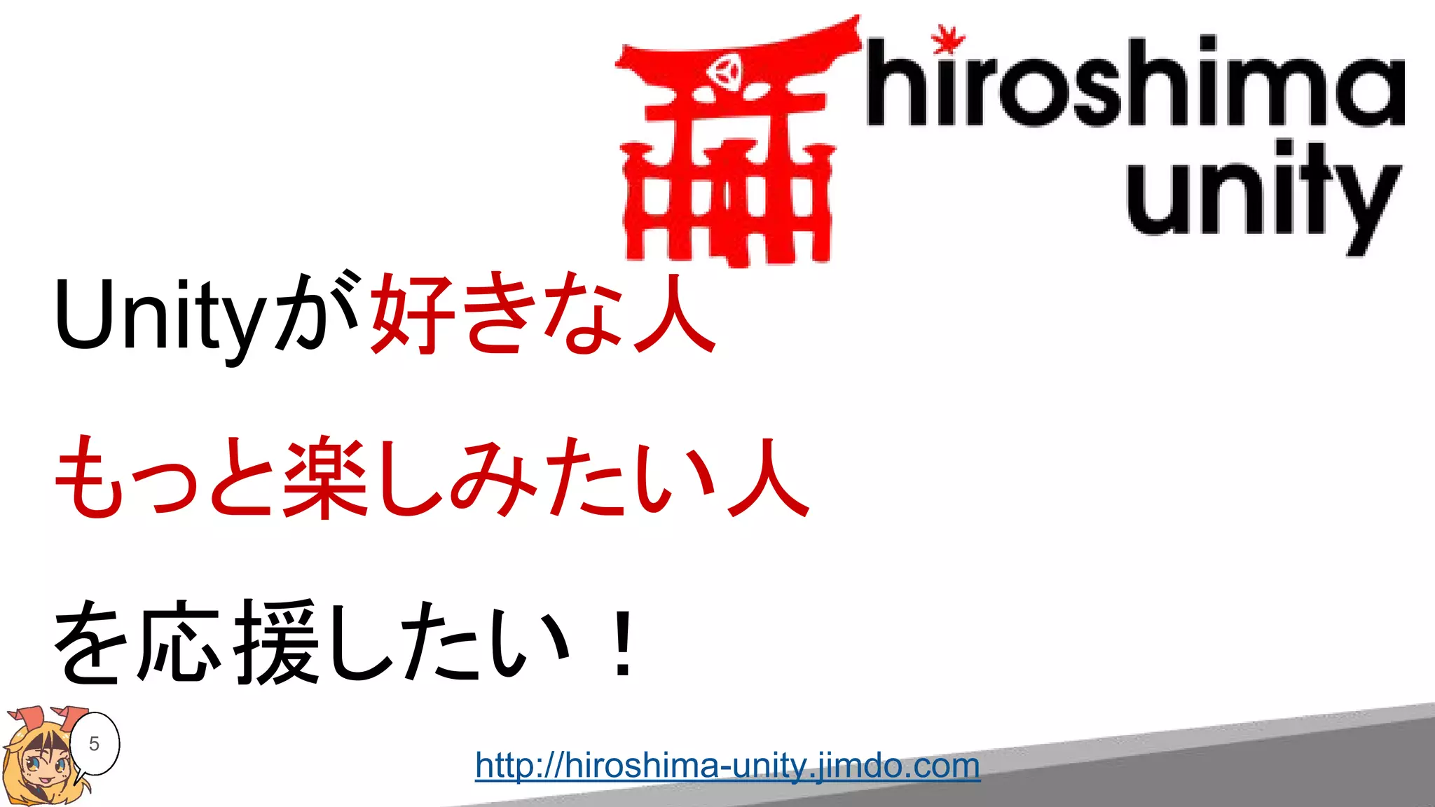 Unityが好きな人
もっと楽しみたい人
を応援したい！
http://hiroshima-unity.jimdo.com
5
 
