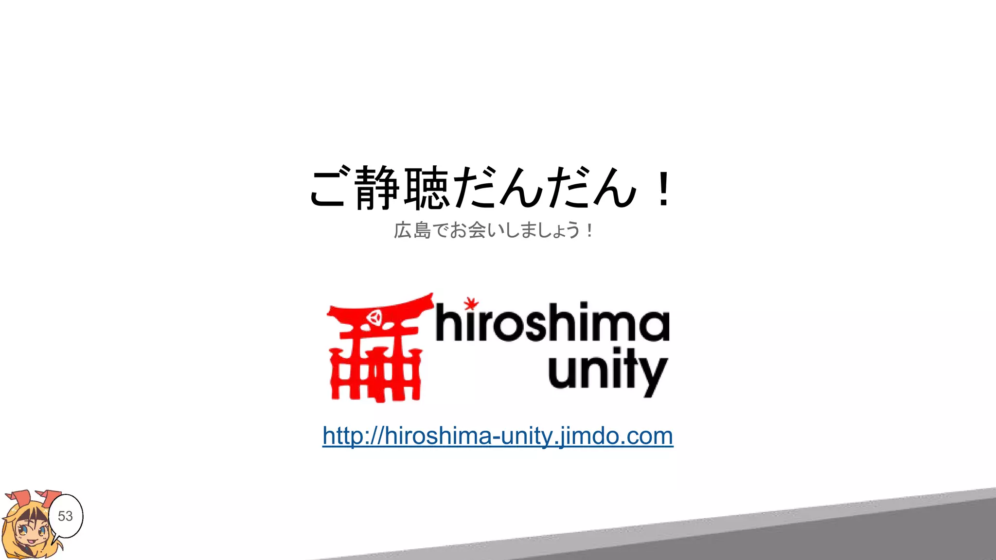 53
ご静聴だんだん！
広島でお会いしましょう！
http://hiroshima-unity.jimdo.com
 