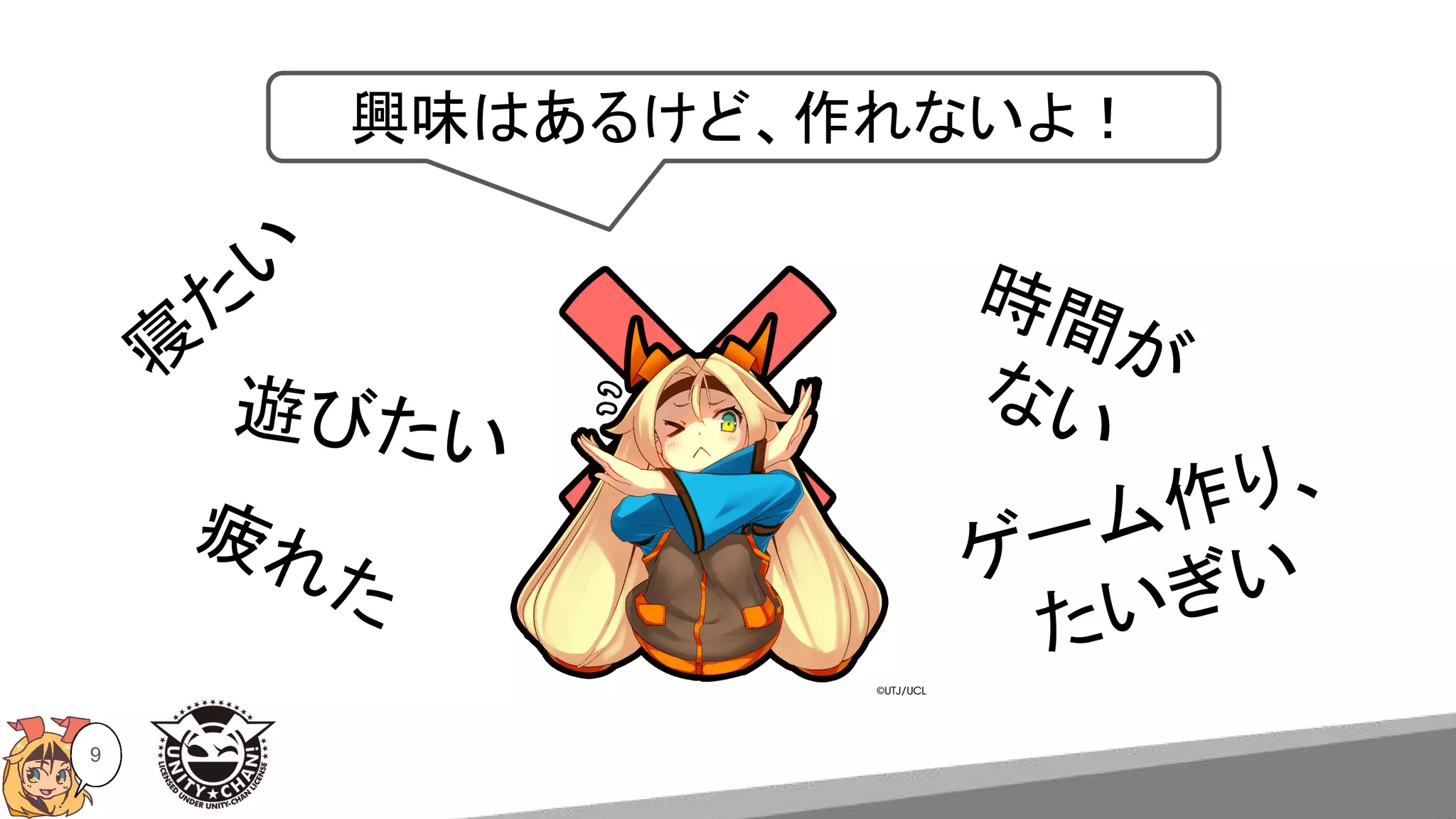 寝
た
い
9
遊びたい
疲れた ゲーム作り、
たいぎい
時間が
ない
興味はあるけど、作れないよ！
 