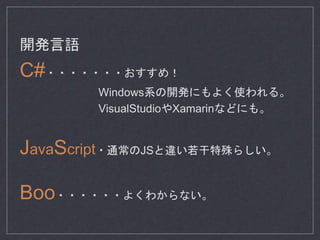 開発言語
C#・・・・・・・おすすめ！
Windows系の開発にもよく使われる。
VisualStudioやXamarinなどにも。
JavaScript・通常のJSと違い若干特殊らしい。
Boo・・・・・・よくわからない。
 