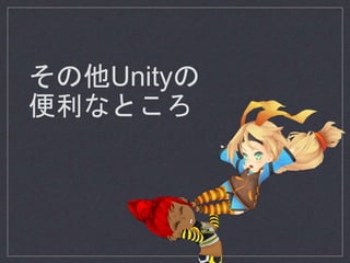 その他Unityの
便利なところ
 