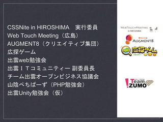 CSSNite in HIROSHIMA 実行委員
Web Touch Meeting（広島）
AUGMENT8（クリエイティブ集団）
広探ゲーム
出雲web勉強会
出雲ＩＴコミュニティー 副委員長
チーム出雲オープンビジネス協議会
山陰ぺちぱーず（PHP勉強会）
出雲Unity勉強会（仮）
 