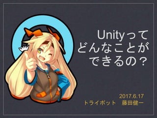 Unityって
どんなことが
できるの？
2017.6.17
トライポット 藤田健一
 