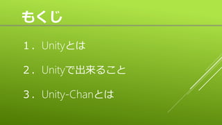 もくじ
１．Unityとは
２．Unityで出来ること
３．Unity-Chanとは
 