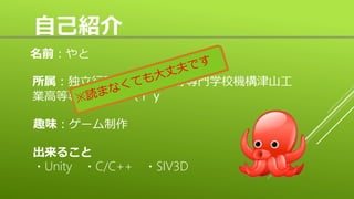 自己紹介
名前：やと
所属：独立行政法人国立高等専門学校機構津山工
業高等専門がっｋ（ｒｙ
趣味：ゲーム制作
出来ること
・Unity ・C/C++ ・SIV3D
 
