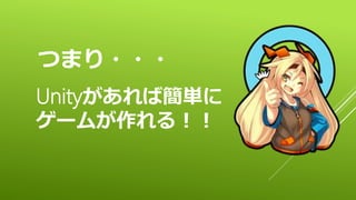 つまり・・・
Unityがあれば簡単に
ゲームが作れる！！
 