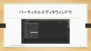 パーティクルエディタウィンドウ
Unity夏LT大会2017 (c) @z_zabaglione 16
 