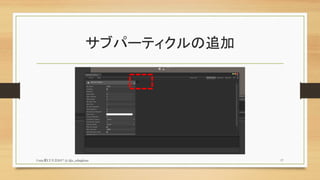 サブパーティクルの追加
Unity夏LT大会2017 (c) @z_zabaglione 17
 