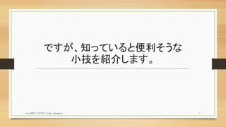 ですが、知っていると便利そうな
小技を紹介します。
Unity夏LT大会2017 (c) @z_zabaglione 7
 