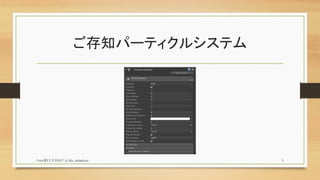 ご存知パーティクルシステム
Unity夏LT大会2017 (c) @z_zabaglione 9
 