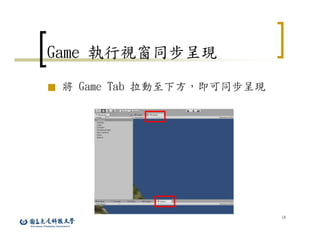 18
Game 執行視窗同步呈現
■ 將 Game Tab 拉動至下方，即可同步呈現
 