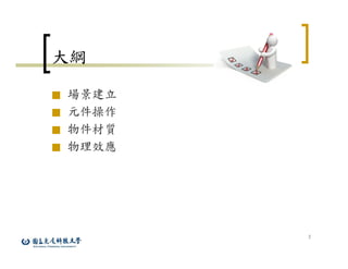 2
大綱
■ 場景建立
■ 元件操作
■ 物件材質
■ 物理效應
 