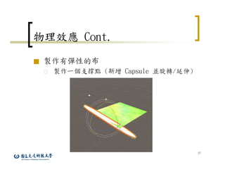 27
物理效應 Cont.
■ 製作有彈性的布
○ 製作一個支撐點 (新增 Capsule 並旋轉/延伸)
 