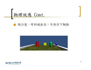 29
物理效應 Cont.
■ 執行後，布料被拉住，不再往下飄動
 