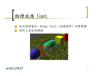 31
物理效應 Cont.
■ 指定物理屬性：Hinge Joint (絞鏈關節) 給膠囊體
■ 物件上會出現轉軸
 