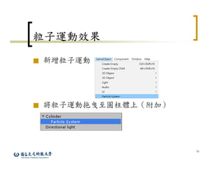 34
粒子運動效果
■ 新增粒子運動
■ 將粒子運動拖曳至圓柱體上（附加）
 
