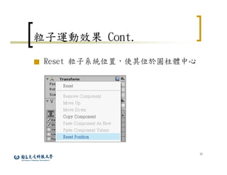 35
粒子運動效果 Cont.
■ Reset 粒子系統位置，使其位於圓柱體中心
 