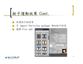 36
粒子運動效果 Cont.
■ 改變粒子的材質
■ 可 import Particles package 增加粒子材質
■ 選擇 Fire add
 