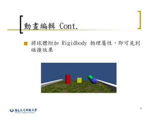 44
動畫編輯 Cont.
■ 將球體附加 Rigidbody 物理屬性，即可見到
碰撞效果
 