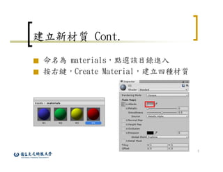 7
建立新材質 Cont.
■ 命名為 materials，點選該目錄進入
■ 按右鍵，Create Material，建立四種材質
 