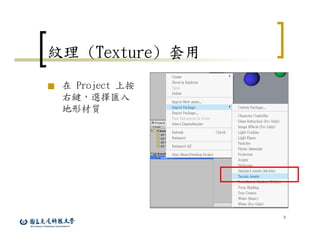 9
紋理 (Texture) 套用
■ 在 Project 上按
右鍵，選擇匯入
地形材質
 