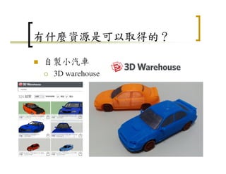 有什麼資源是可以取得的？
自製小汽車
3D warehouse
11
 