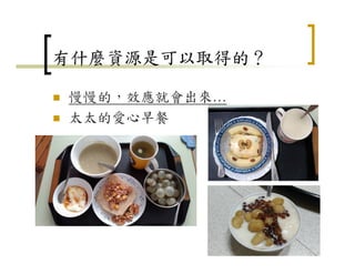有什麼資源是可以取得的？
慢慢的，效應就會出來…
太太的愛心早餐
16
 