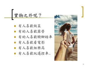 實物之外呢？
有人喜歡做菜
有的人喜歡露營
有的人喜歡騎腳踏車
有人喜歡看電影
有人喜歡組樂高
有人喜歡玩遙控車..
18
 